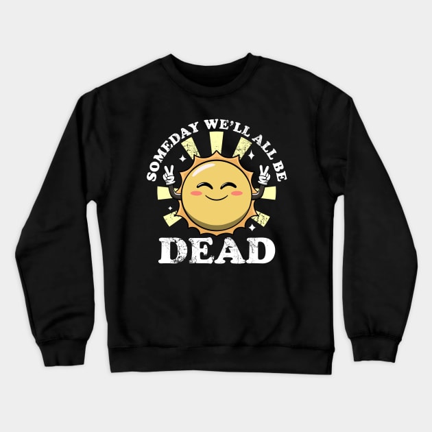 Someday We'll All Be Dead Funny Sarcastic Existential Dread Crewneck Sweatshirt by MerchBeastStudio